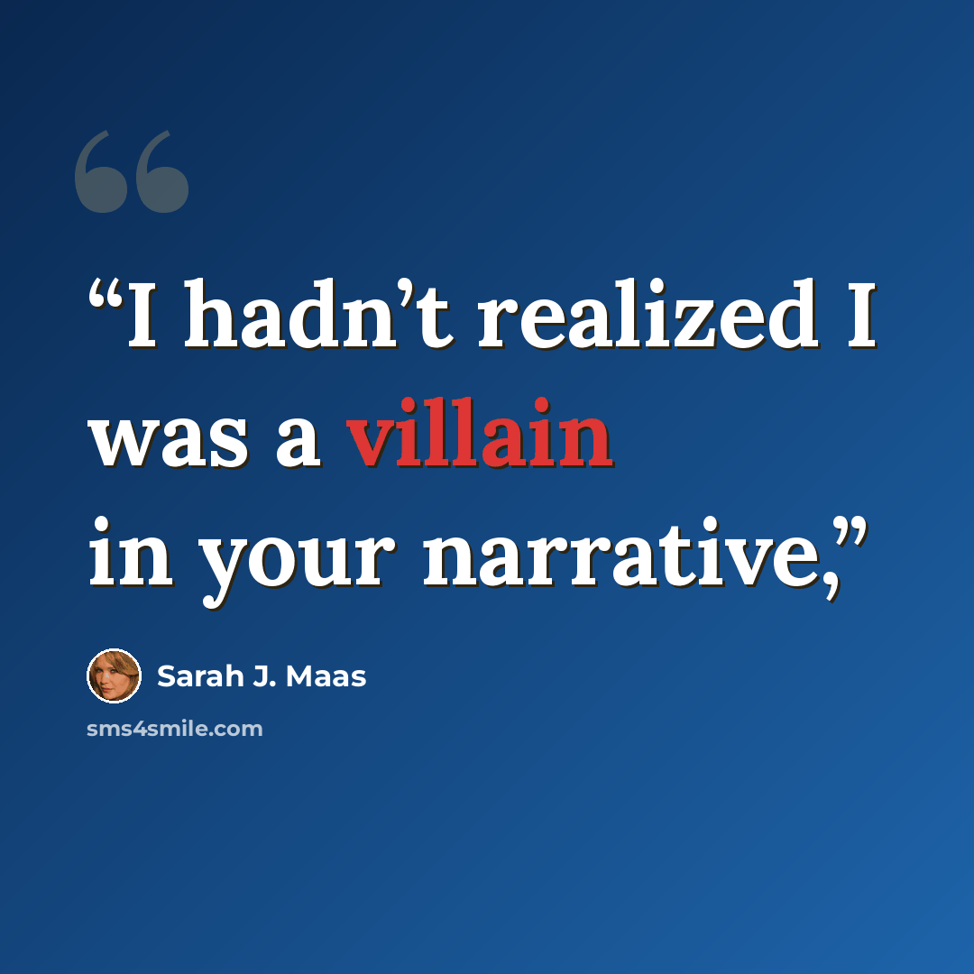 “I hadn’t realized I was a villain in your narrative,” quote by Sarah J. Maas