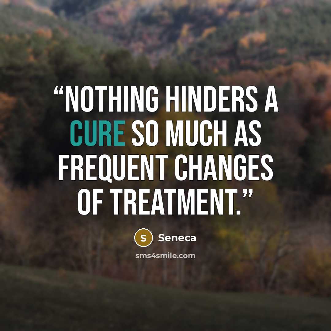 “Nothing hinders a cure so much as frequent changes of treatment.” quote by Seneca