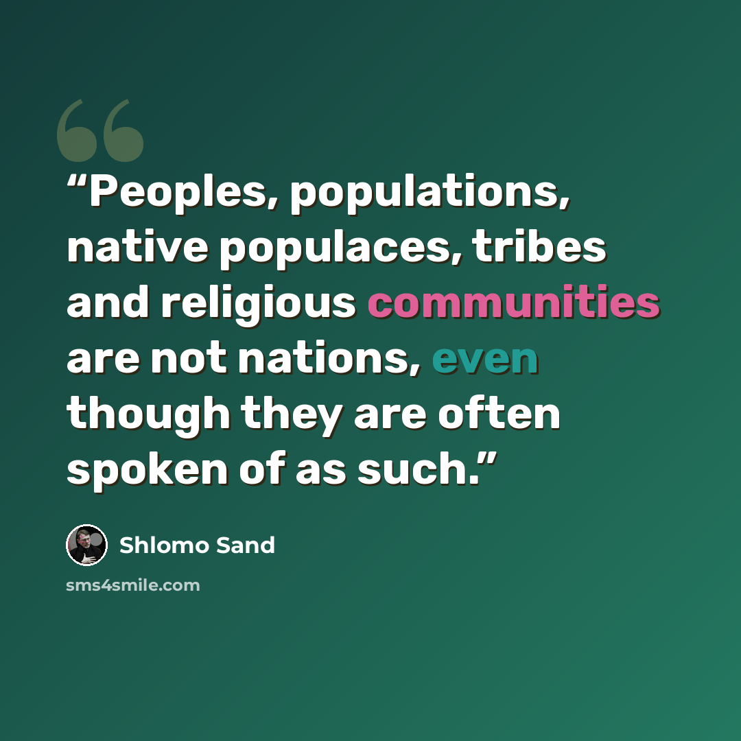 “Peoples, populations, native populaces, tribes and religious communities are not nations, even though they are often spoken of as such.” quote by Shlomo Sand