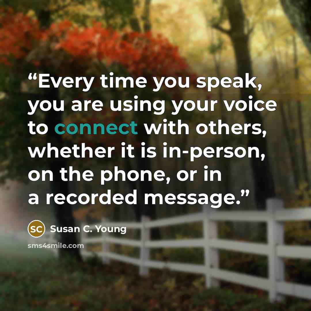 “Every time you speak, you are using your voice to connect with others, whether it is in-person, on the phone, or in a recorded message.” quote by Susan C. Young