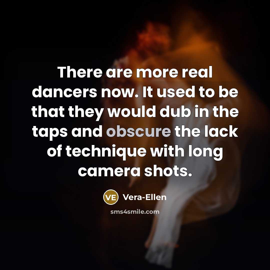 “There are more real dancers now. It used to be that they would dub in the taps and obscure the lack of technique with long camera shots.” quote by Vera-Ellen