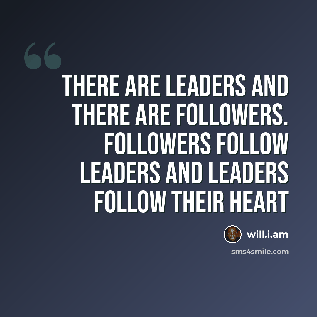 “There are leaders and there are followers. Followers follow leaders and leaders follow their heart” quote by will.i.am