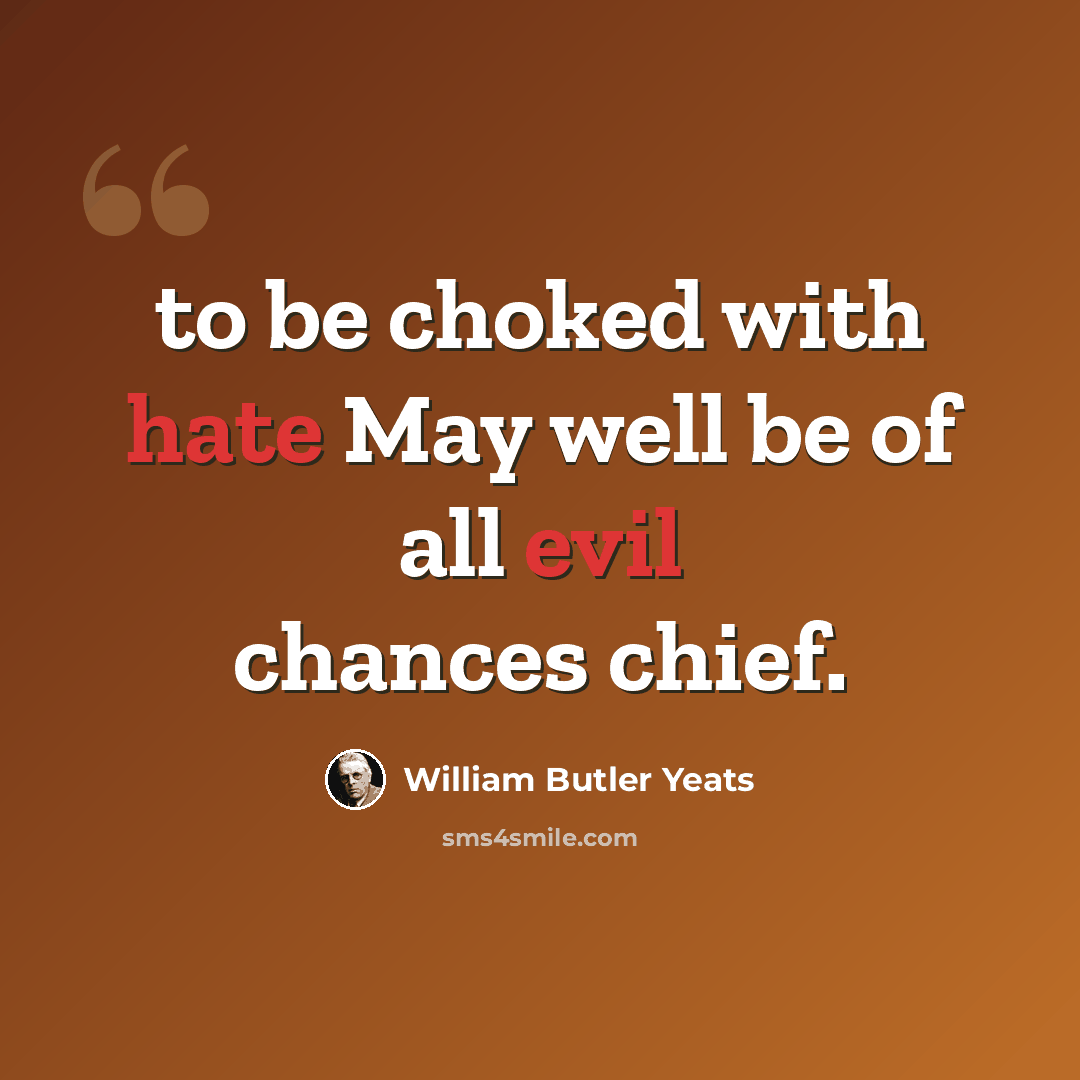 “to be choked with hate May well be of all evil chances chief.” quote by William Butler Yeats