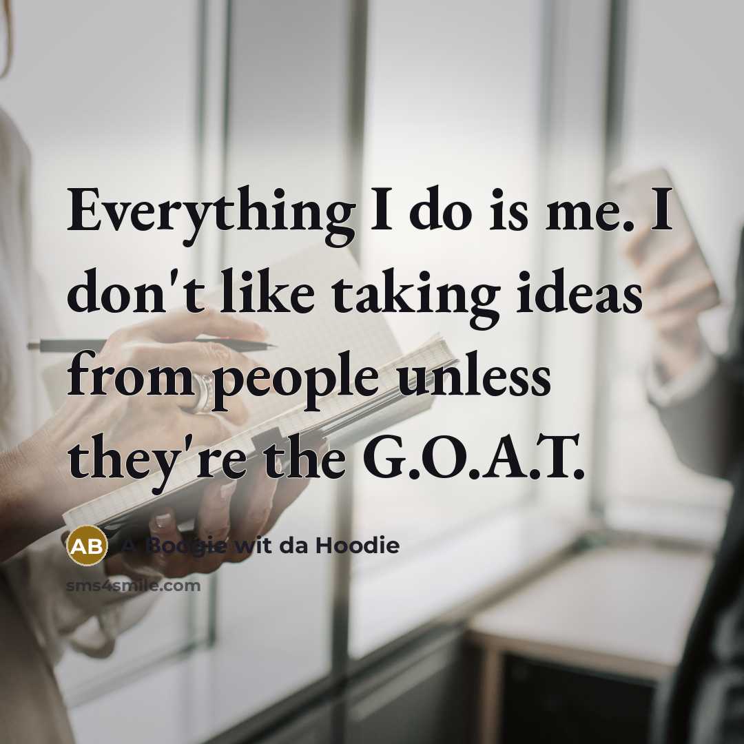 “Everything I do is me. I don't like taking ideas from people unless they're the G.O.A.T.” quote by A Boogie wit da Hoodie