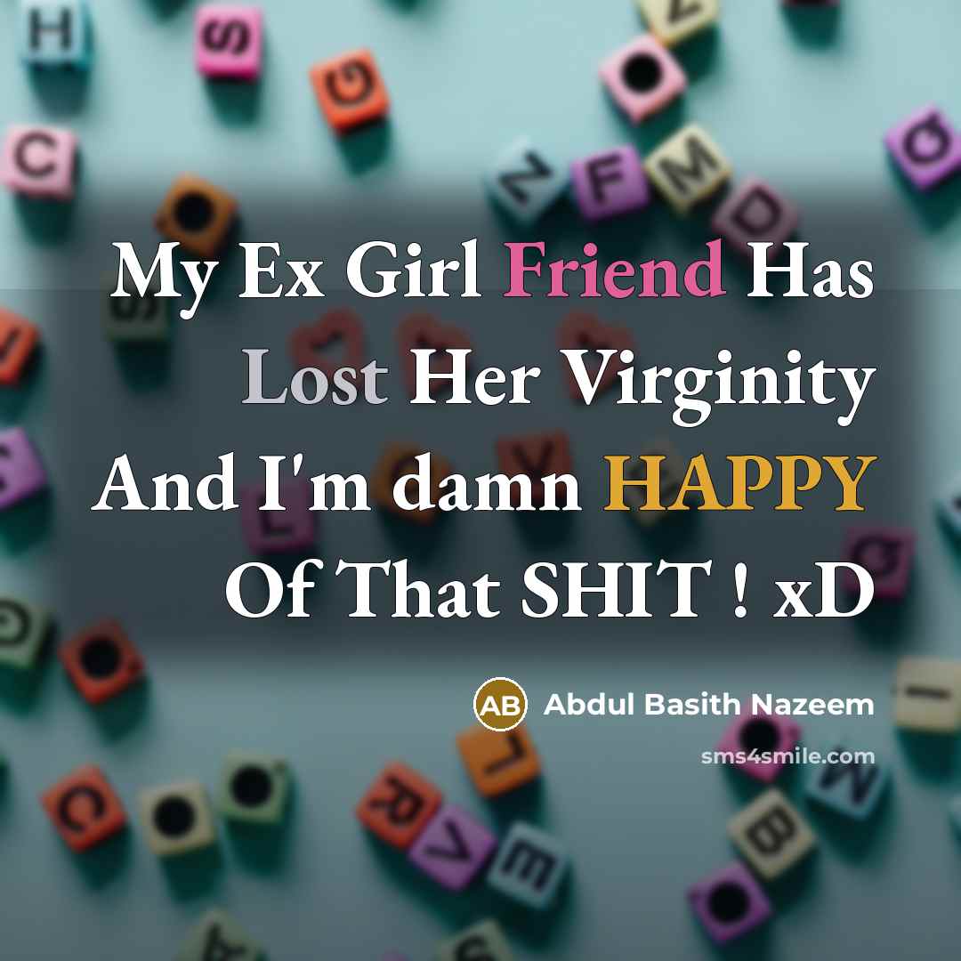 “My Ex Girl Friend Has Lost Her Virginity And I'm damn HAPPY Of That SHIT ! xD” quote by Abdul Basith Nazeem