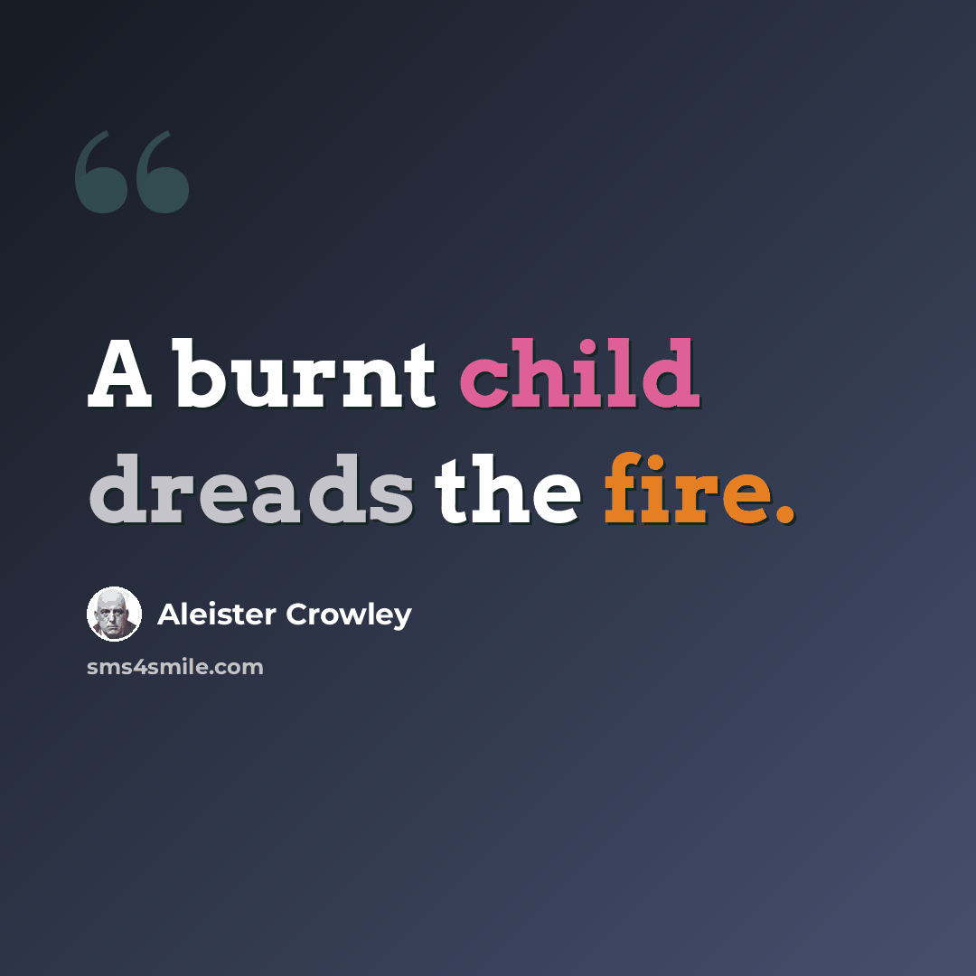 “A burnt child dreads the fire.” quote by Aleister Crowley