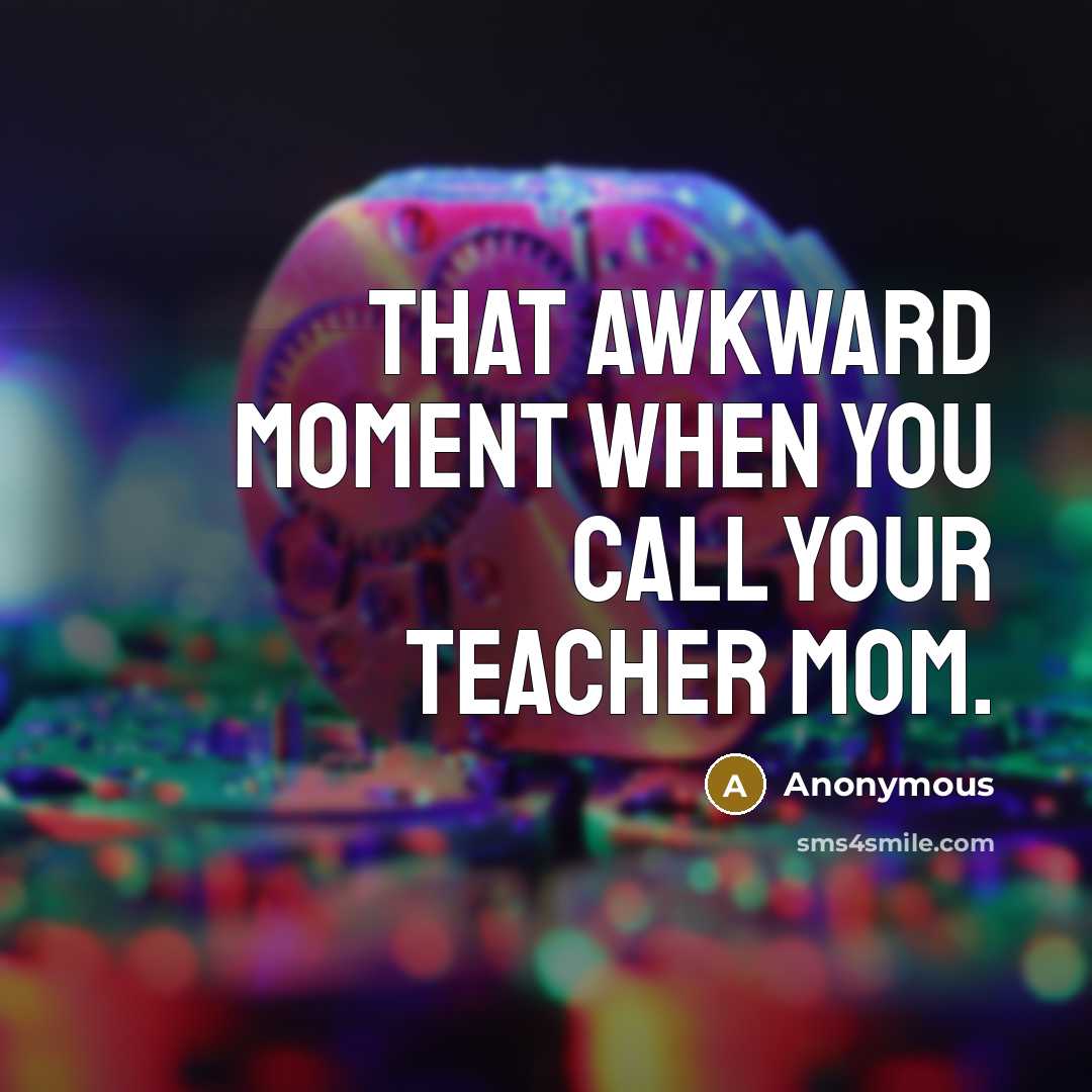 “That awkward moment when you call your teacher mom.” quote by Anonymous