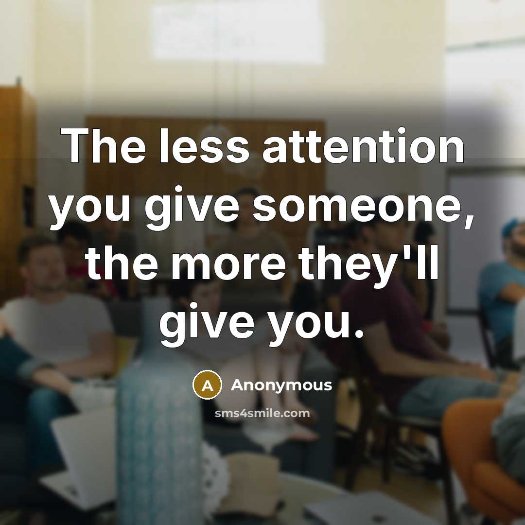 “The less attention you give someone, the more they'll give you.” quote by Anonymous