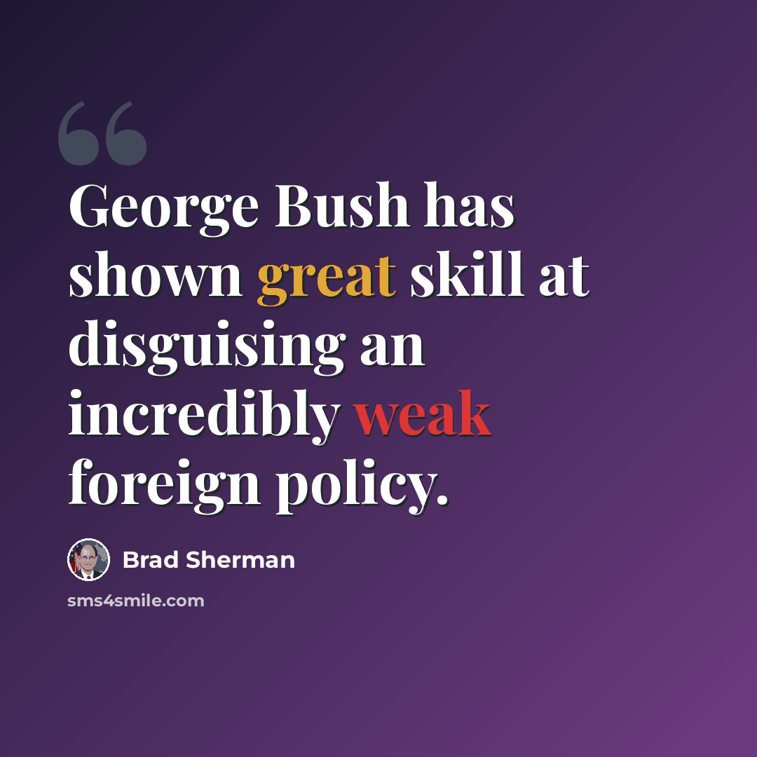 “George Bush has shown great skill at disguising an incredibly weak foreign policy.” quote by Brad Sherman