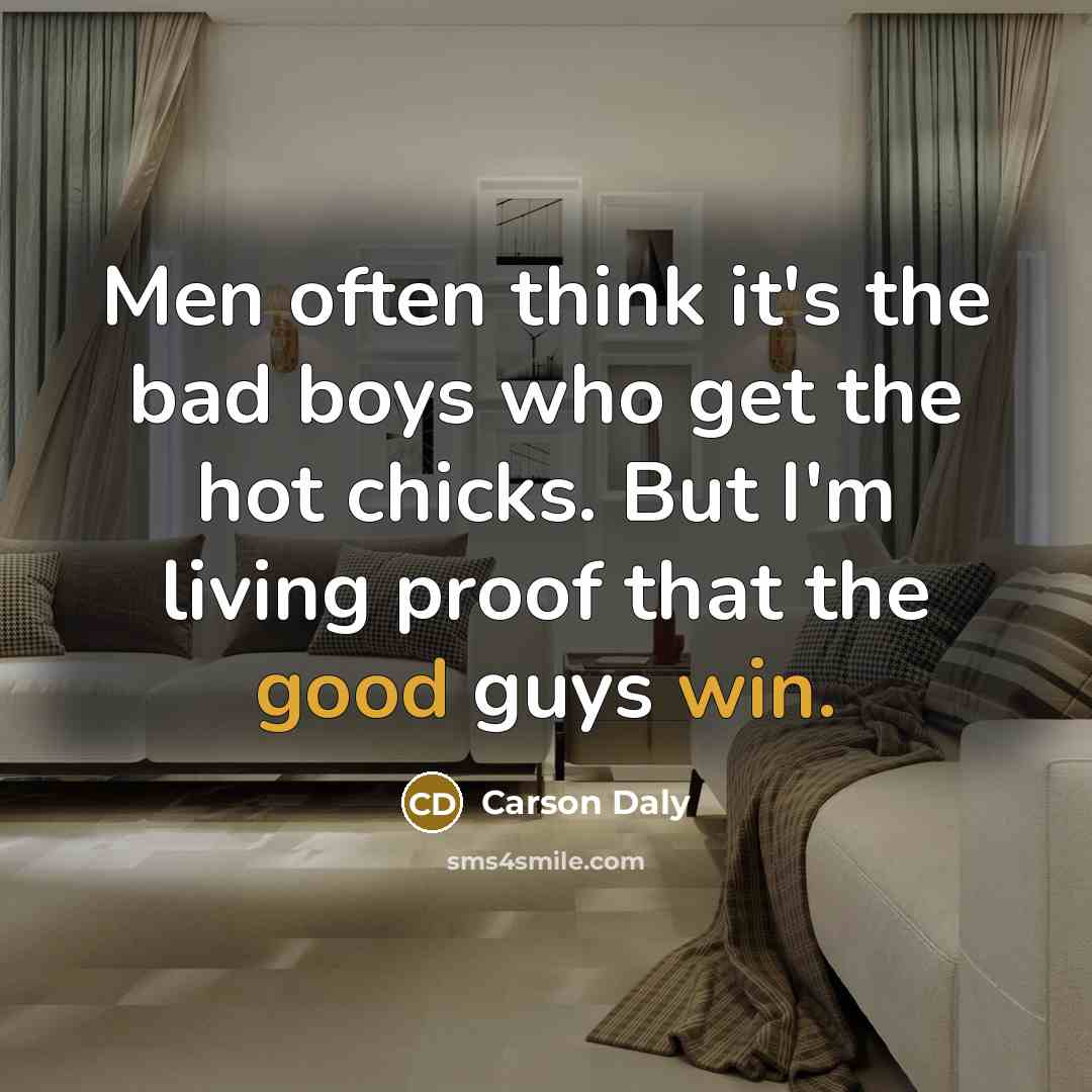 “Men often think it's the bad boys who get the hot chicks. But I'm living proof that the good guys win.” quote by Carson Daly
