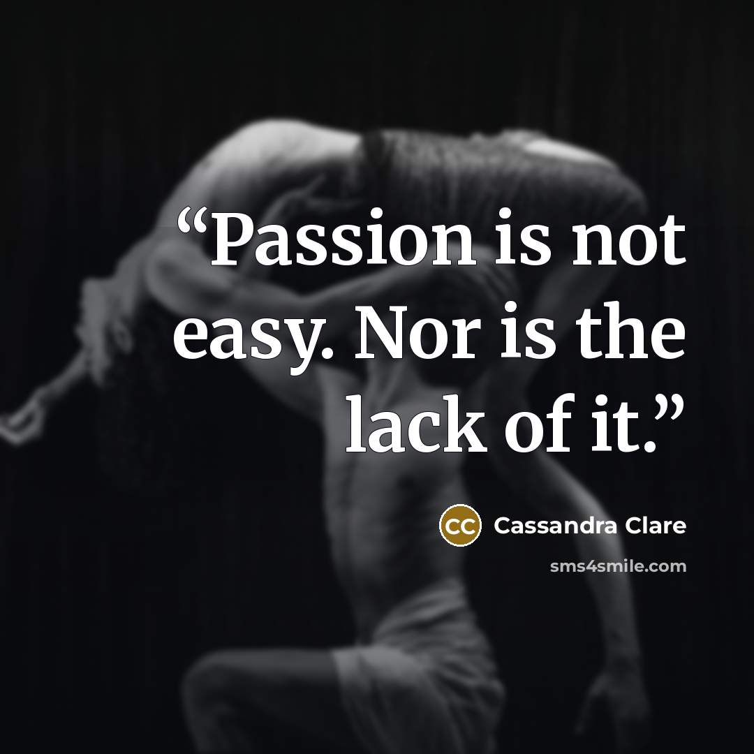 “Passion is not easy. Nor is the lack of it.” quote by Cassandra Clare