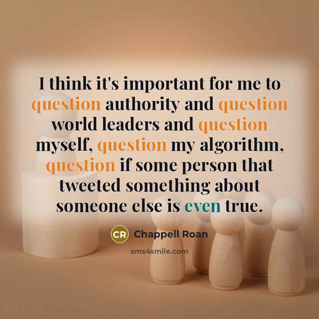 “I think it's important for me to question authority and question world leaders and question myself, question my algorithm, question if some person that tweeted something about someone else is even true.” quote by Chappell Roan