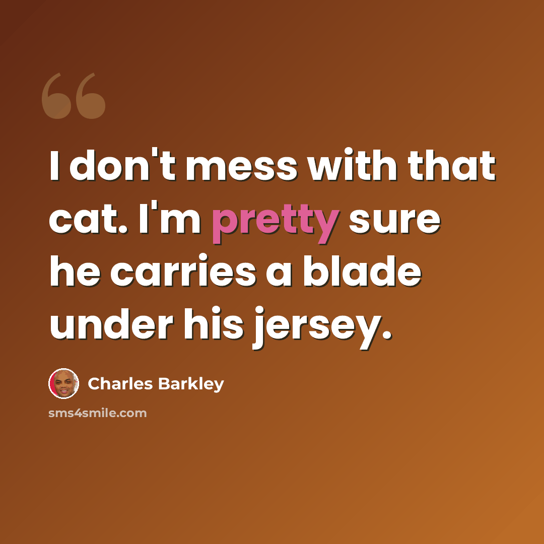 “I don't mess with that cat. I'm pretty sure he carries a blade under his jersey.” quote by Charles Barkley