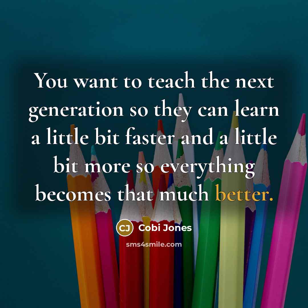 “You want to teach the next generation so they can learn a little bit faster and a little bit more so everything becomes that much better.” quote by Cobi Jones