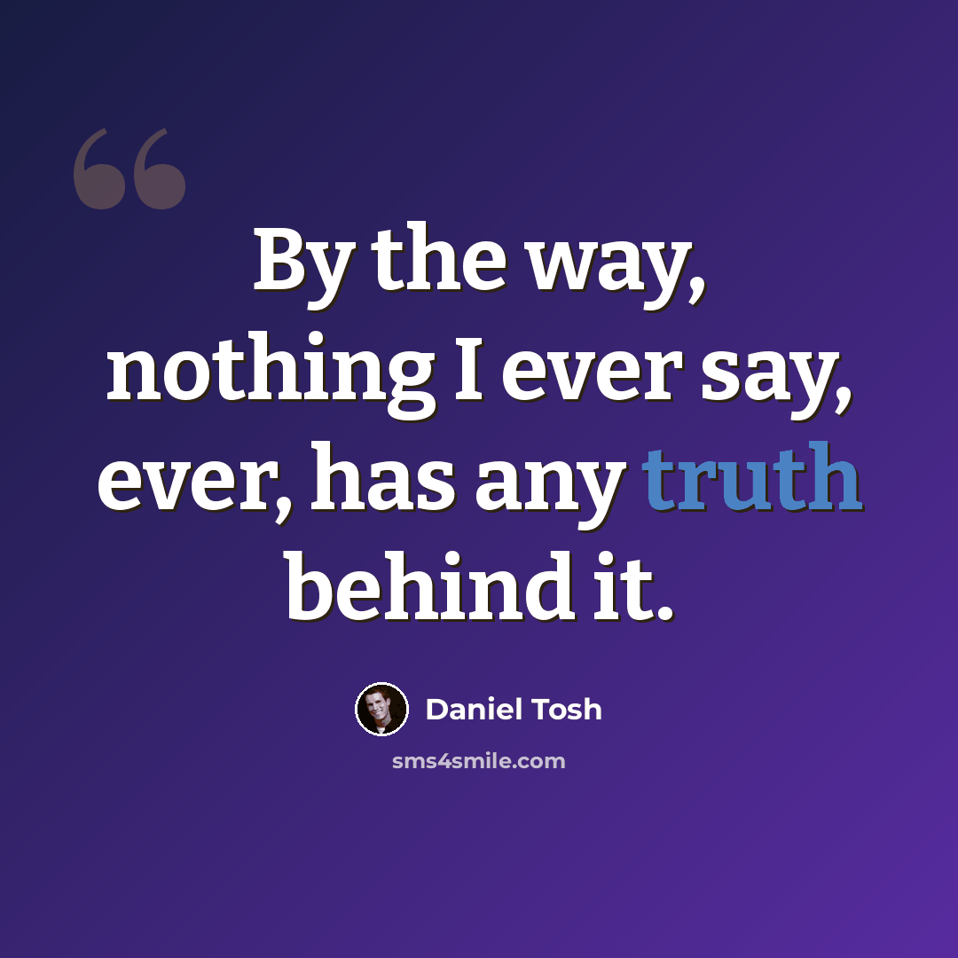 “By the way, nothing I ever say, ever, has any truth behind it.” quote by Daniel Tosh