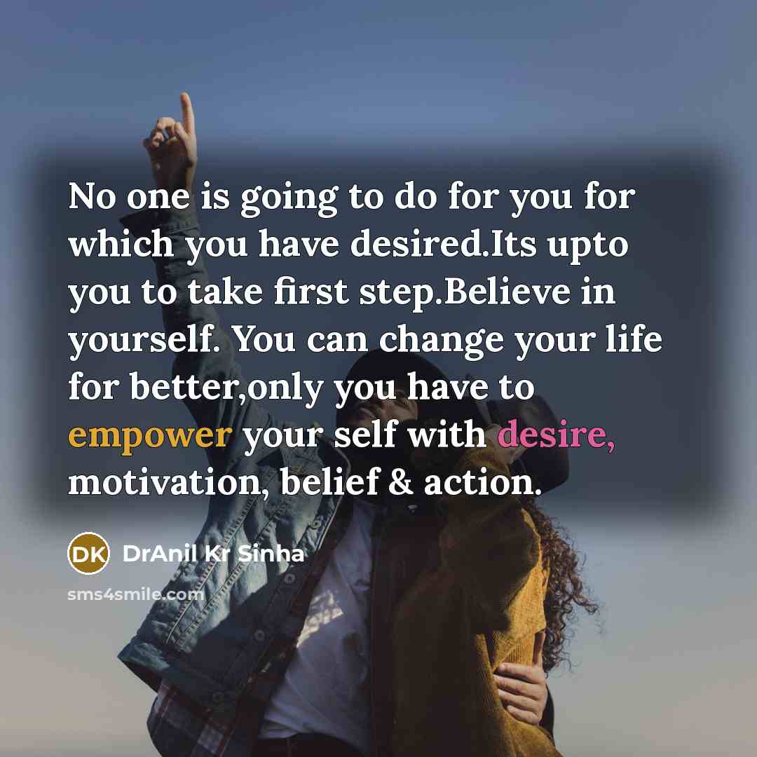 “No one is going to do for you for which you have desired.Its upto you to take first step.Believe in yourself. You can change your life for better,only you have to empower your self with desire, motivation, belief & action.” quote by DrAnil Kr Sinha