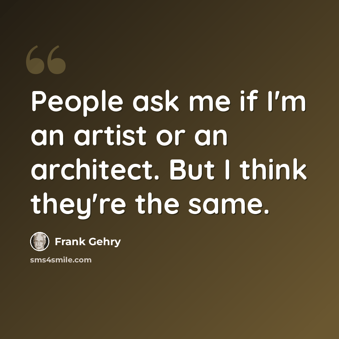 “People ask me if I'm an artist or an architect. But I think they're the same.” quote by Frank Gehry