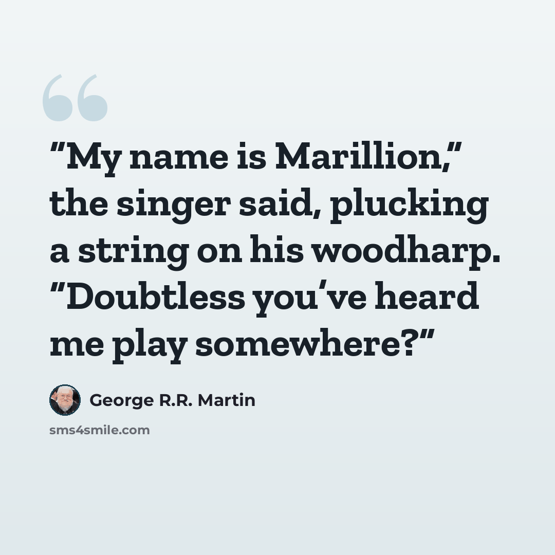 “My name is Marillion,” the singer said, plucking a string on his woodharp. “Doubtless you’ve heard me play somewhere?” quote by George R.R. Martin