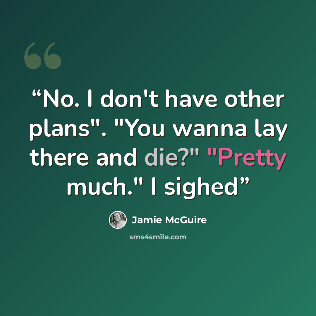 “No. I don't have other plans". "You wanna lay there and die?" "Pretty much." I sighed” quote by Jamie McGuire
