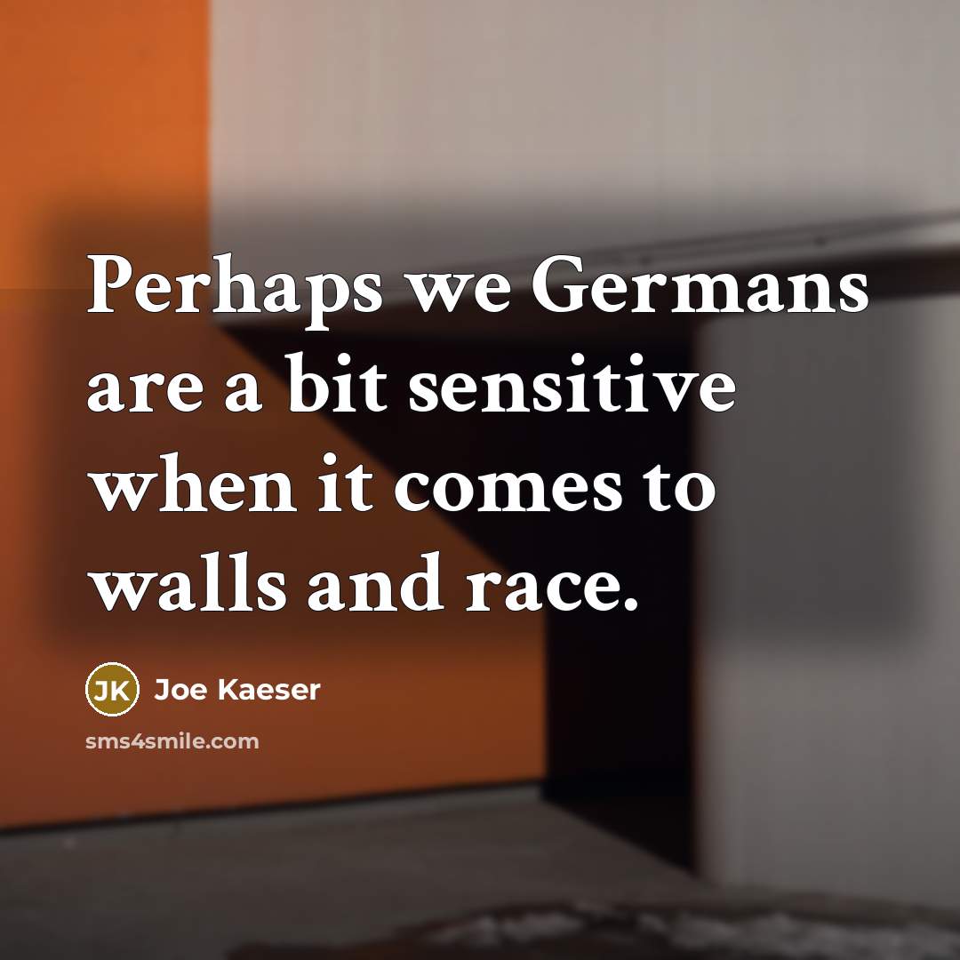 “Perhaps we Germans are a bit sensitive when it comes to walls and race.” quote by Joe Kaeser