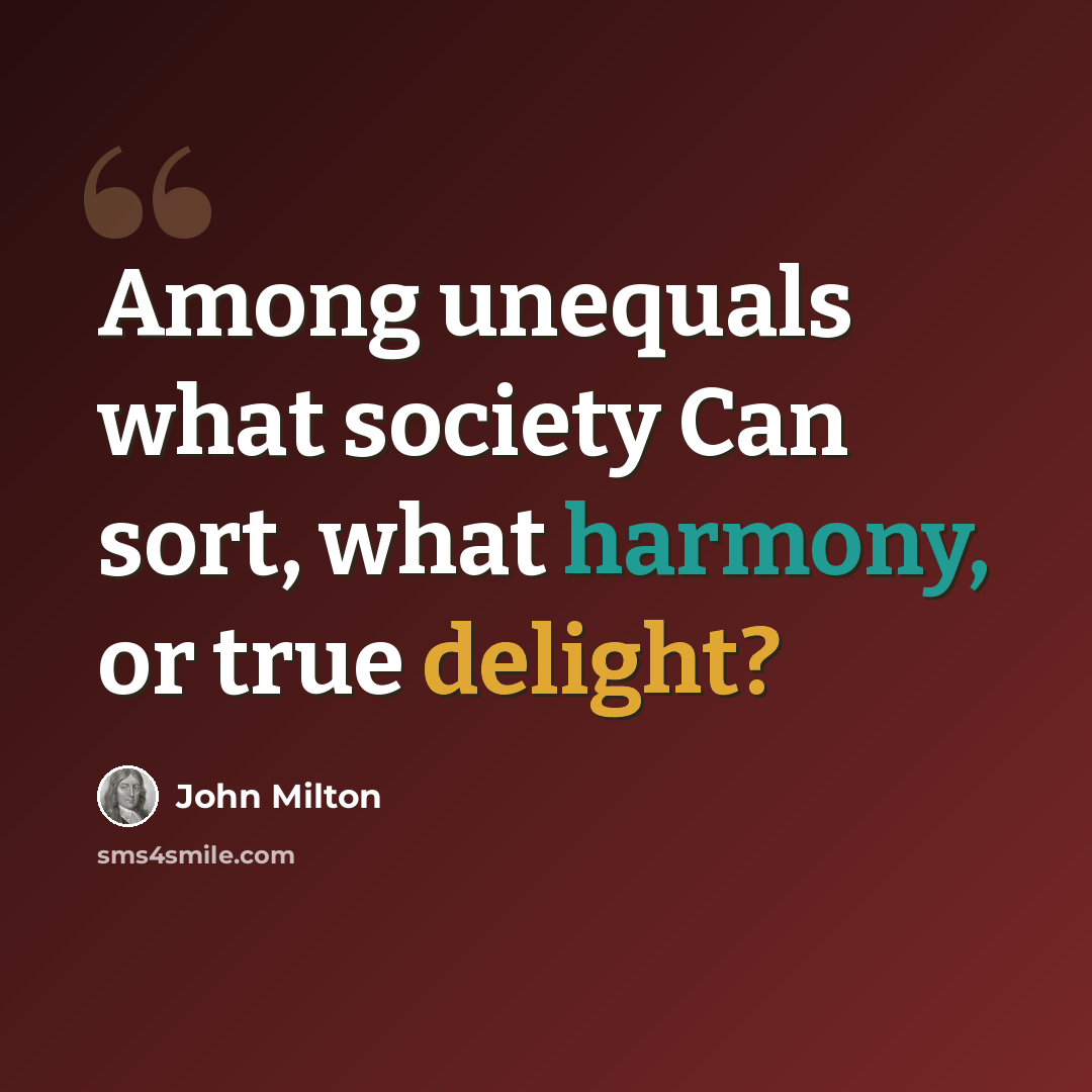 “Among unequals what society Can sort, what harmony, or true delight?” quote by John Milton