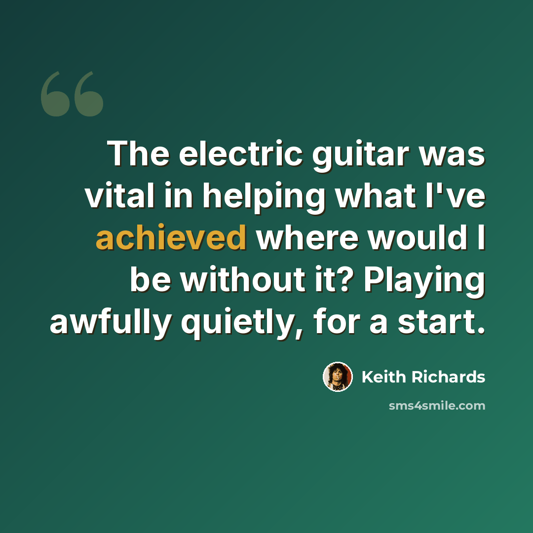“The electric guitar was vital in helping what I've achieved where would I be without it? Playing awfully quietly, for a start.” quote by Keith Richards