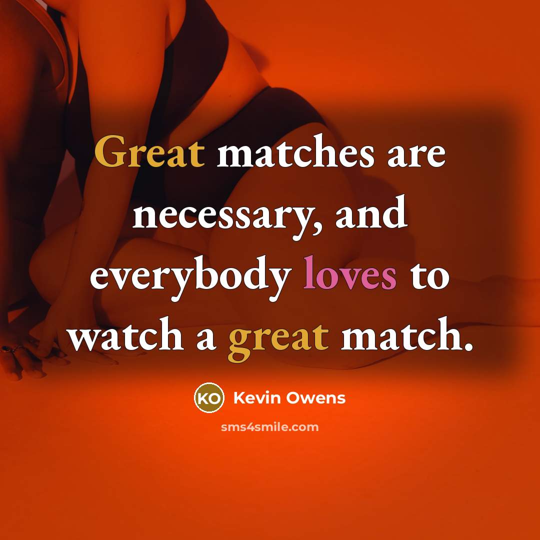 “Great matches are necessary, and everybody loves to watch a great match.” quote by Kevin Owens