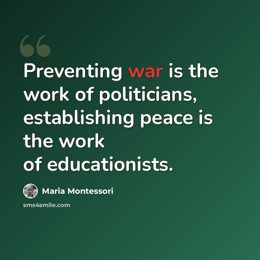 “Preventing war is the work of politicians, establishing peace is the work of educationists.” quote by Maria Montessori
