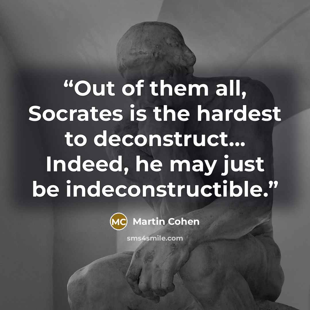 “Out of them all, Socrates is the hardest to deconstruct... Indeed, he may just be indeconstructible.” quote by Martin Cohen
