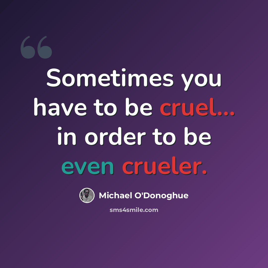 “Sometimes you have to be cruel... in order to be even crueler.” quote by Michael O'Donoghue