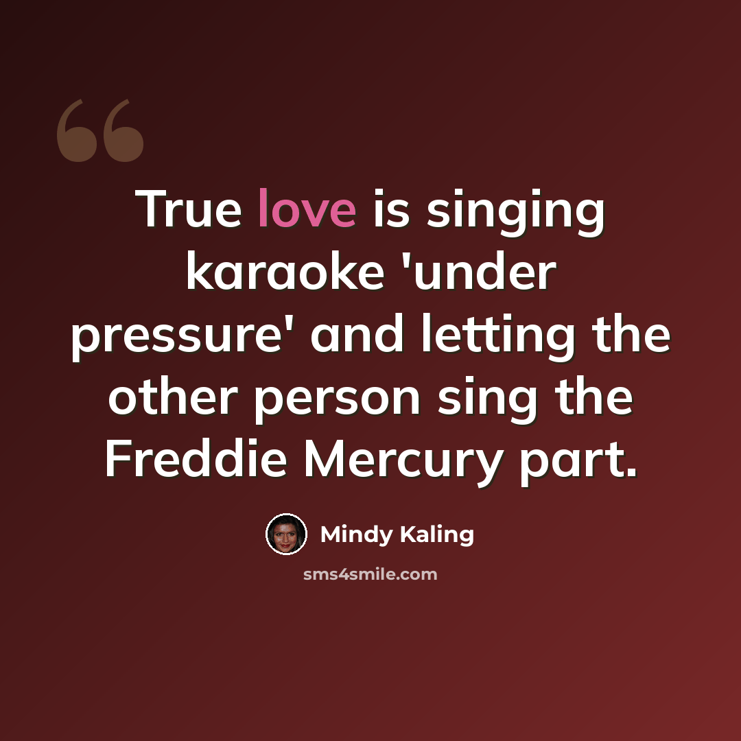 “True love is singing karaoke 'under pressure' and letting the other person sing the Freddie Mercury part.” quote by Mindy Kaling