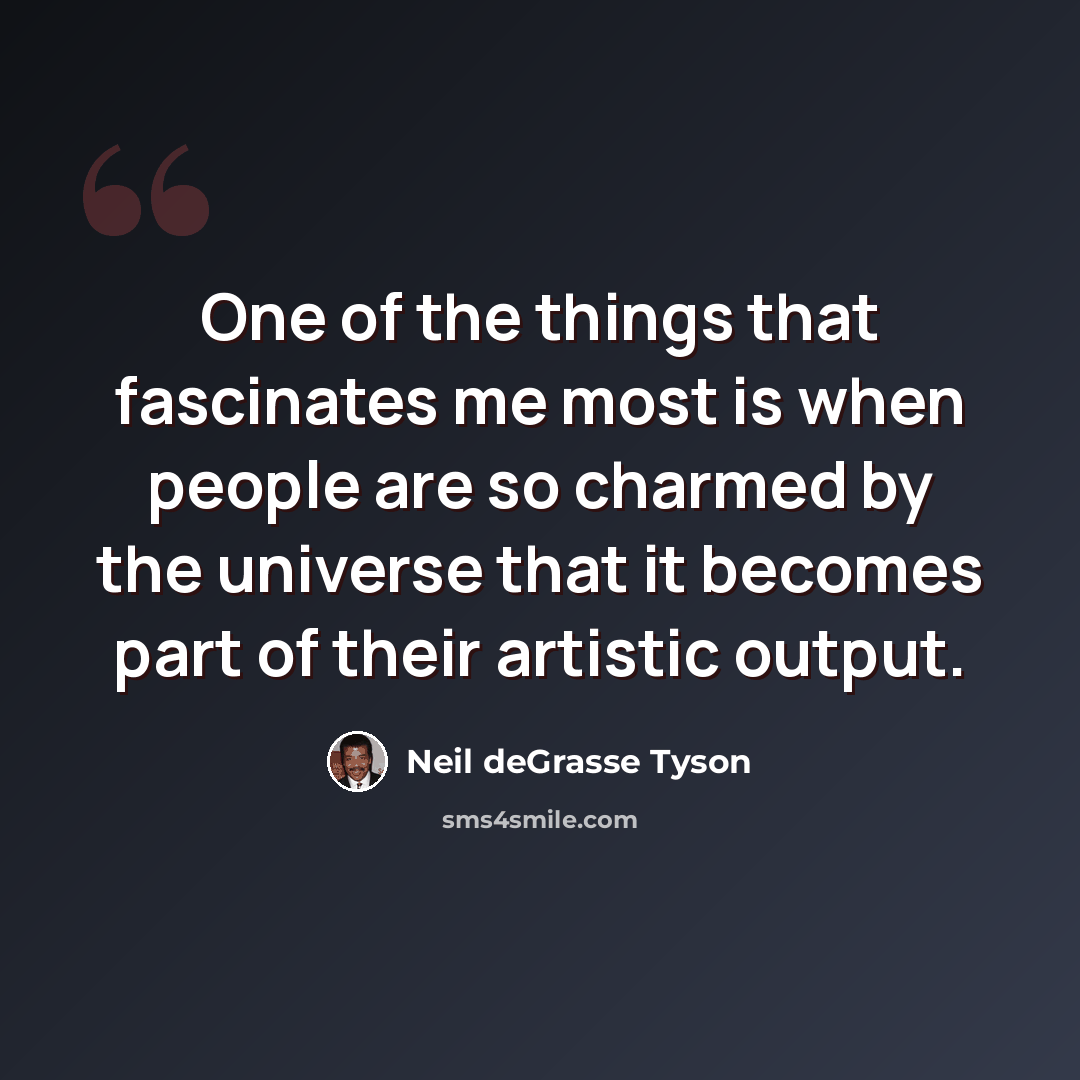 “One of the things that fascinates me most is when people are so charmed by the universe that it becomes part of their artistic output.” quote by Neil deGrasse Tyson