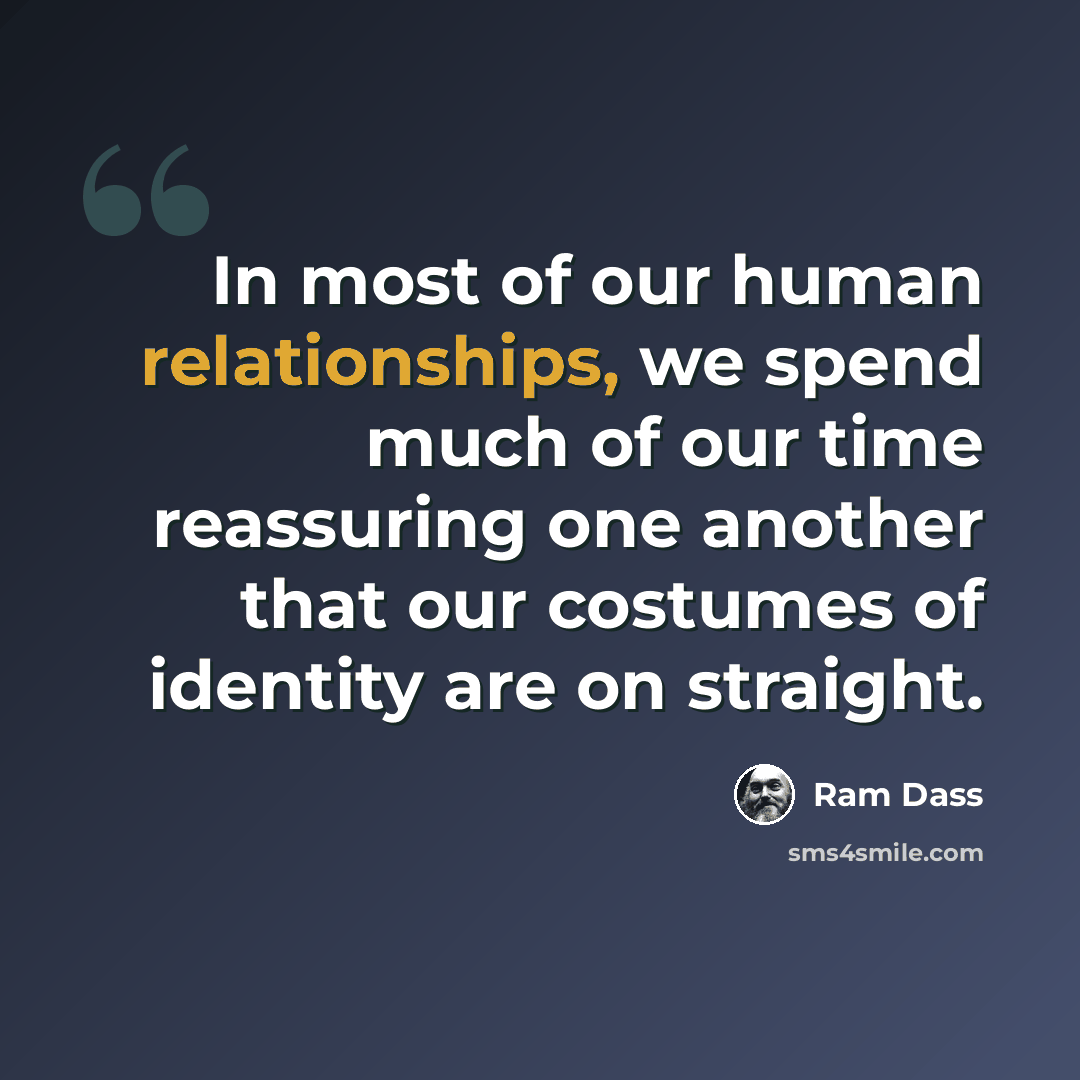 “In most of our human relationships, we spend much of our time reassuring one another that our costumes of identity are on straight.” quote by Ram Dass
