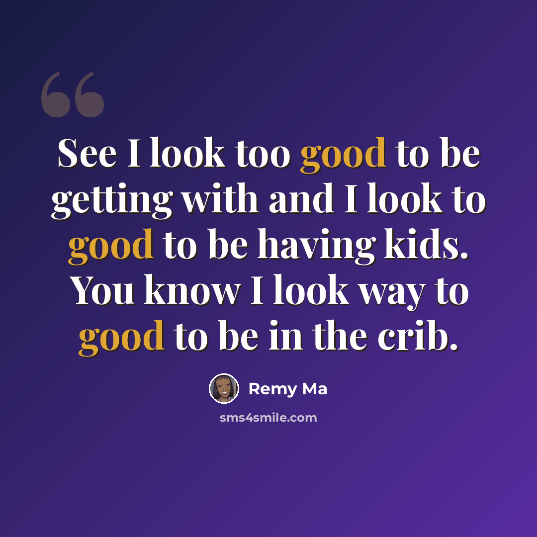 “See I look too good to be getting with and I look to good to be having kids. You know I look way to good to be in the crib.” quote by Remy Ma
