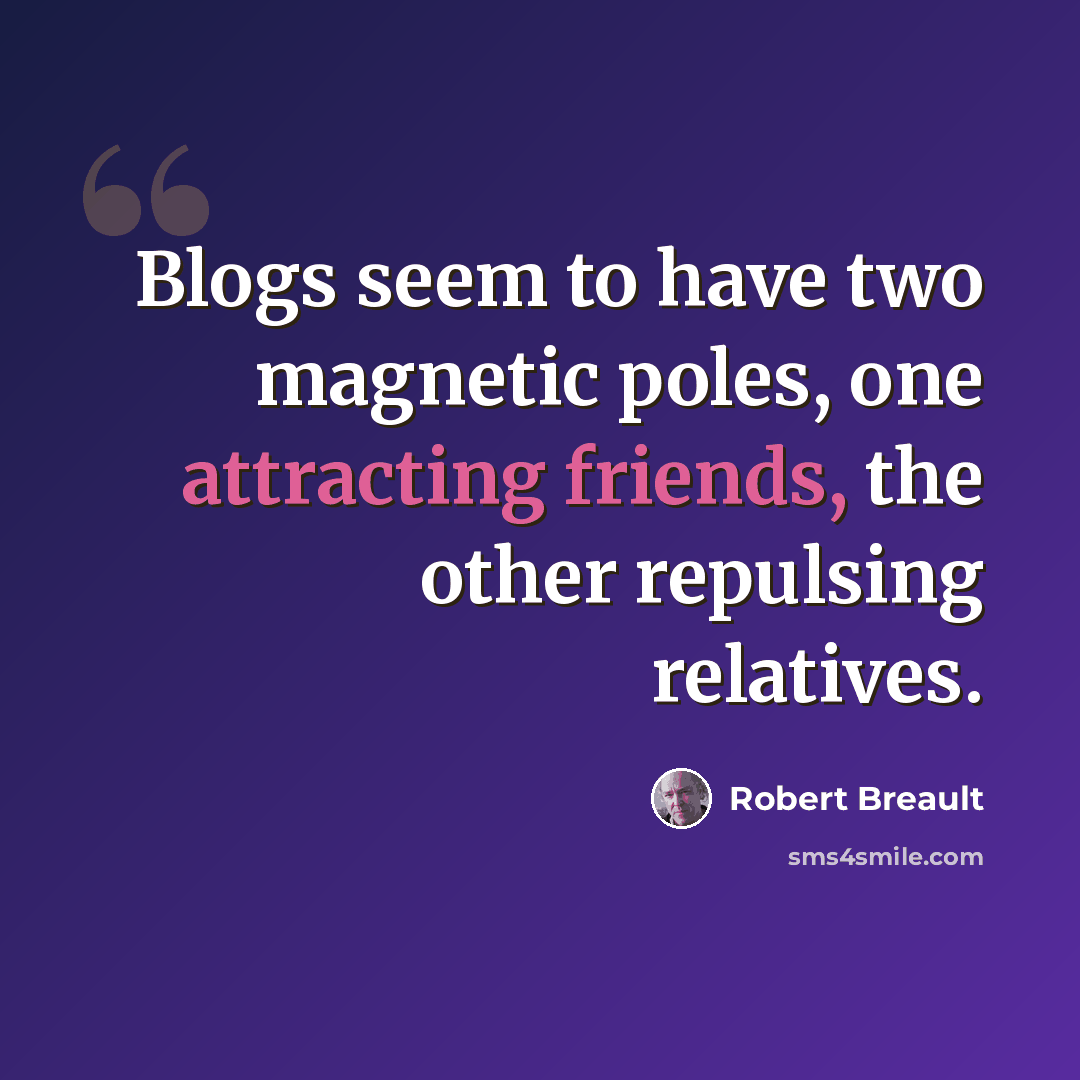 “Blogs seem to have two magnetic poles, one attracting friends, the other repulsing relatives.” quote by Robert Breault