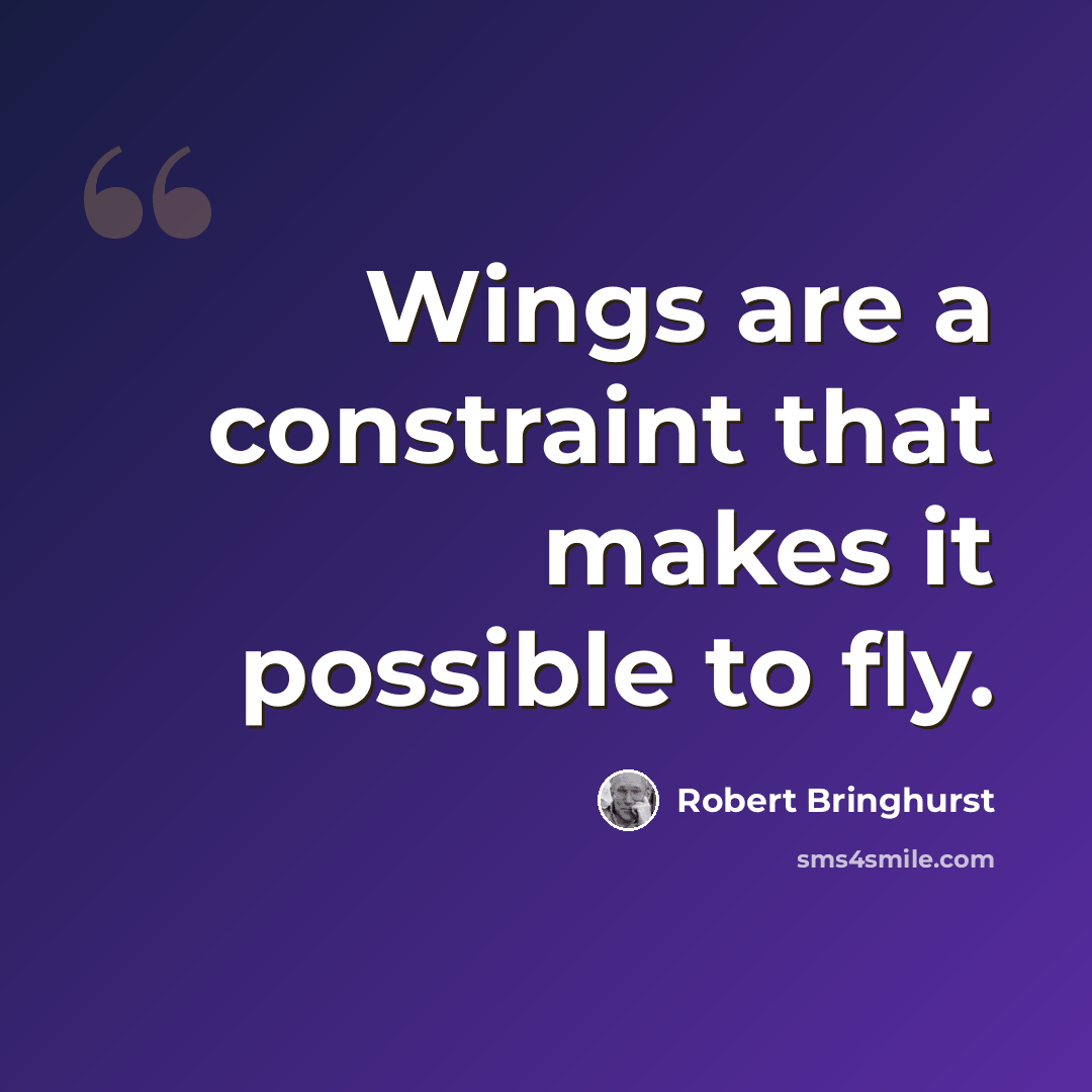 “Wings are a constraint that makes it possible to fly.” quote by Robert Bringhurst