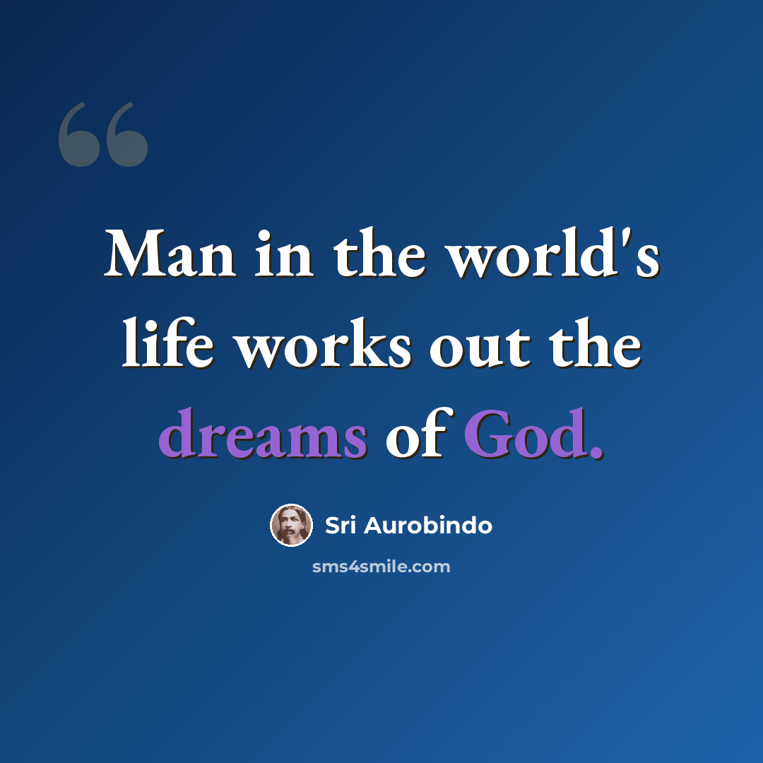 “Man in the world's life works out the dreams of God.” quote by Sri Aurobindo