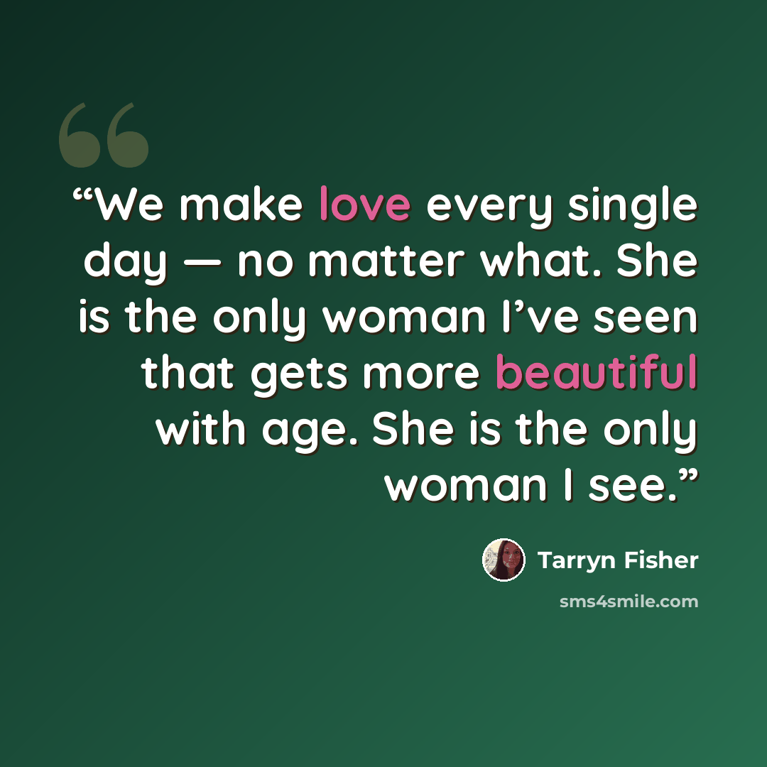 “We make love every single day — no matter what. She is the only woman I’ve seen that gets more beautiful with age. She is the only woman I see.” quote by Tarryn Fisher