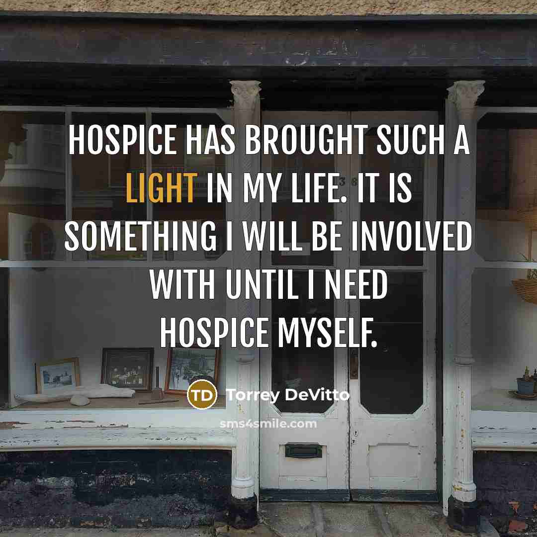 “Hospice has brought such a light in my life. It is something I will be involved with until I need hospice myself.” quote by Torrey DeVitto