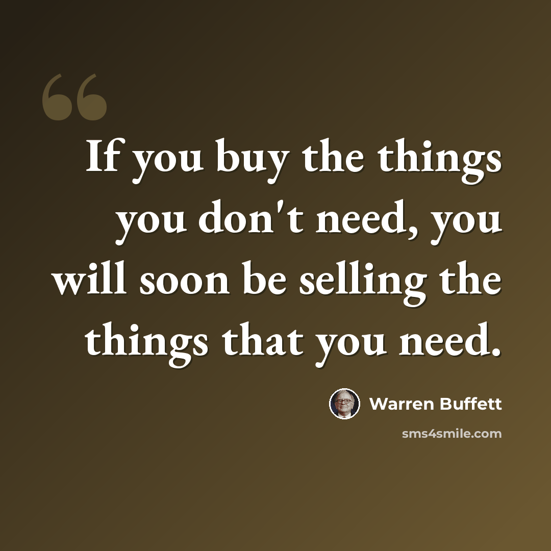 “If you buy the things you don't need, you will soon be selling the things that you need.” quote by Warren Buffett