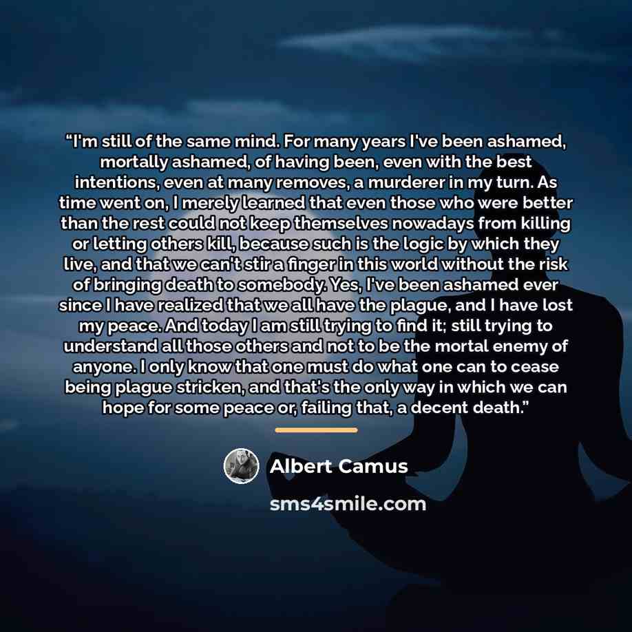 “I'm still of the same mind. For many years I've been ashamed, mortally ashamed, of having been, even with the best intentions, even at many removes, a murderer in my turn. As time went on, I merely learned that even those who were better than the rest could not keep themselves nowadays from…” quote by Albert Camus