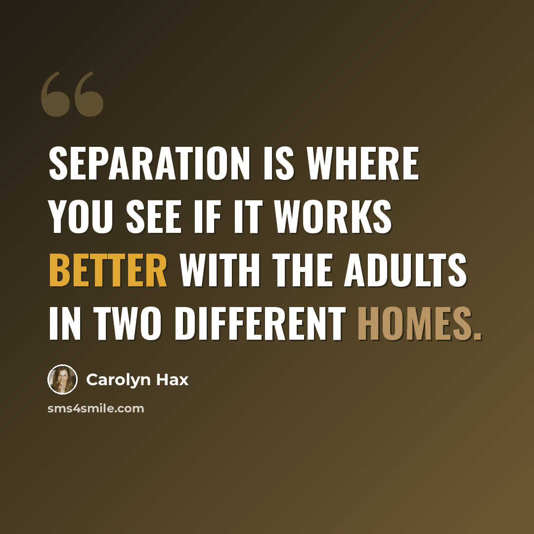 “Separation is where you see if it works better with the adults in two different homes.” quote by Carolyn Hax