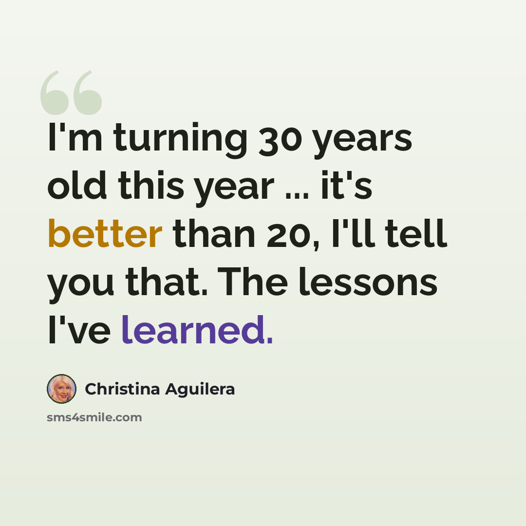 “I'm turning 30 years old this year ... it's better than 20, I'll tell you that. The lessons I've learned.” quote by Christina Aguilera