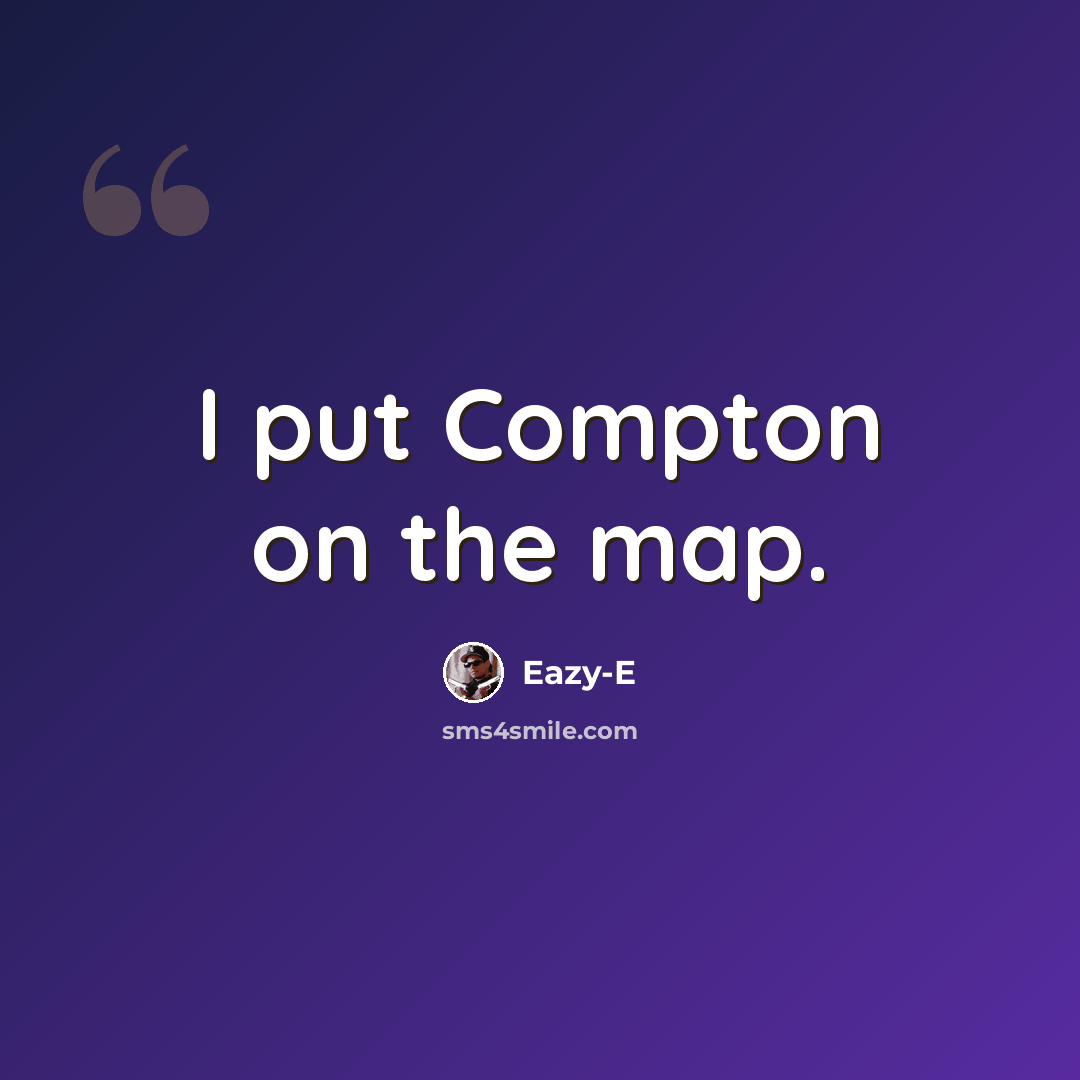“I put Compton on the map.” quote by Eazy-E