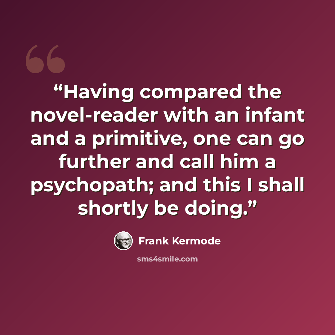 “Having compared the novel-reader with an infant and a primitive, one can go further and call him a psychopath; and this I shall shortly be doing.” quote by Frank Kermode