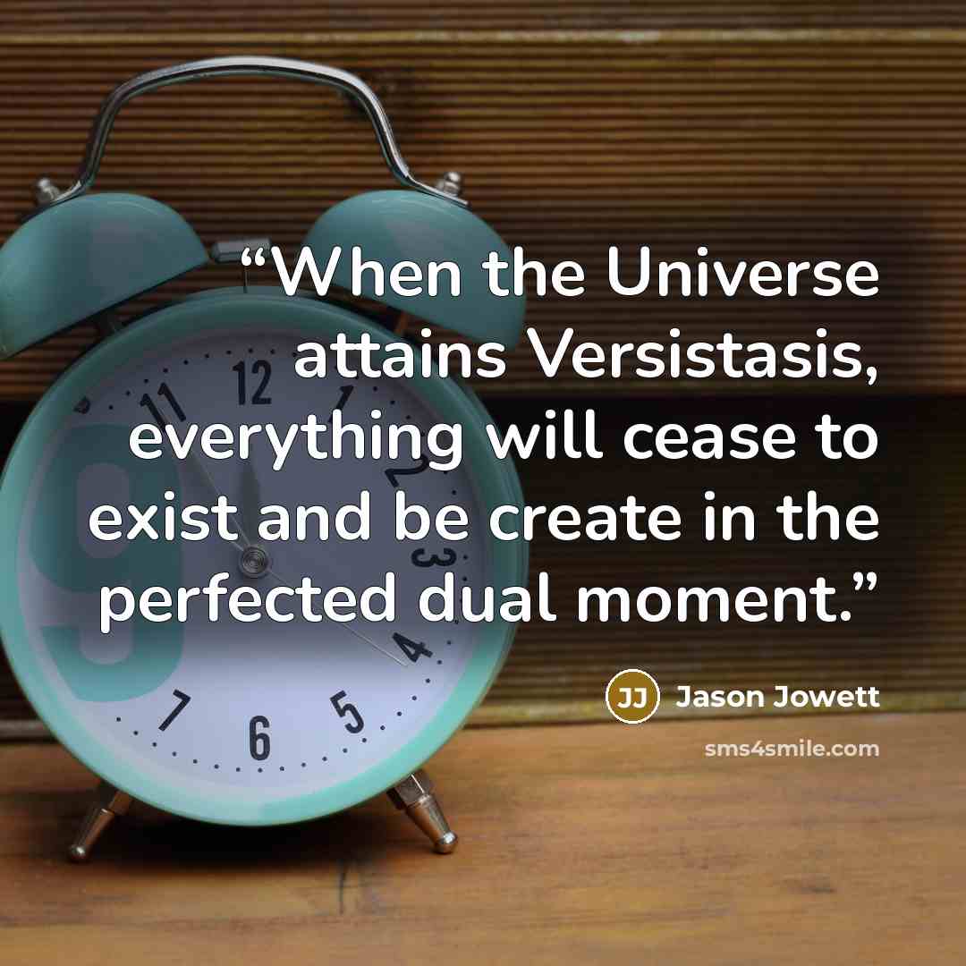 “When the Universe attains Versistasis, everything will cease to exist and be create in the perfected dual moment.” quote by Jason Jowett