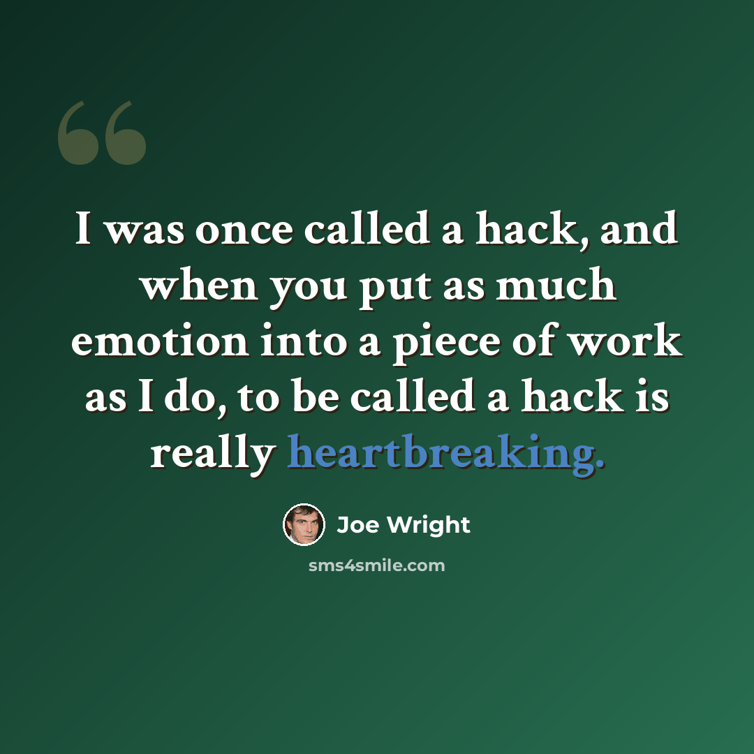 “I was once called a hack, and when you put as much emotion into a piece of work as I do, to be called a hack is really heartbreaking.” quote by Joe Wright