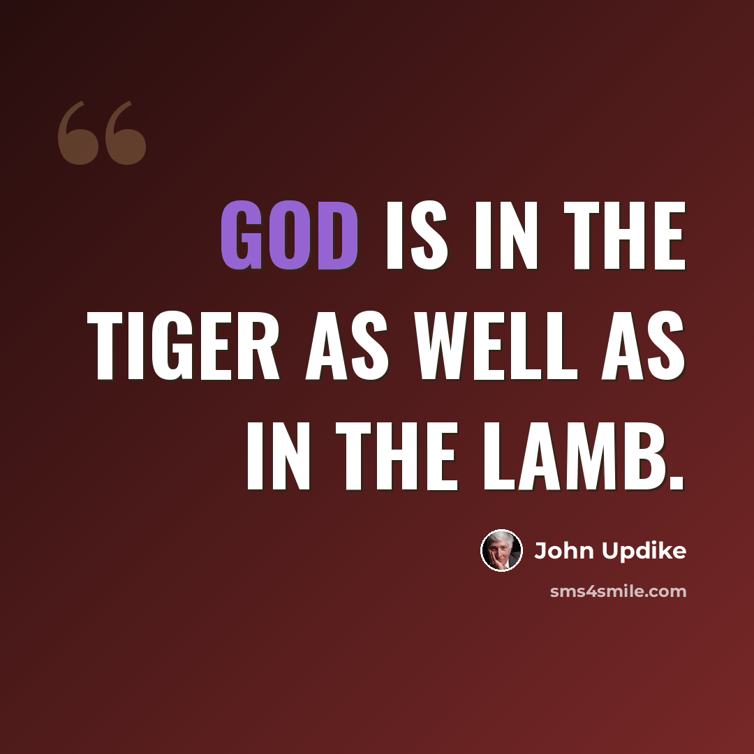 “God is in the tiger as well as in the lamb.” quote by John Updike