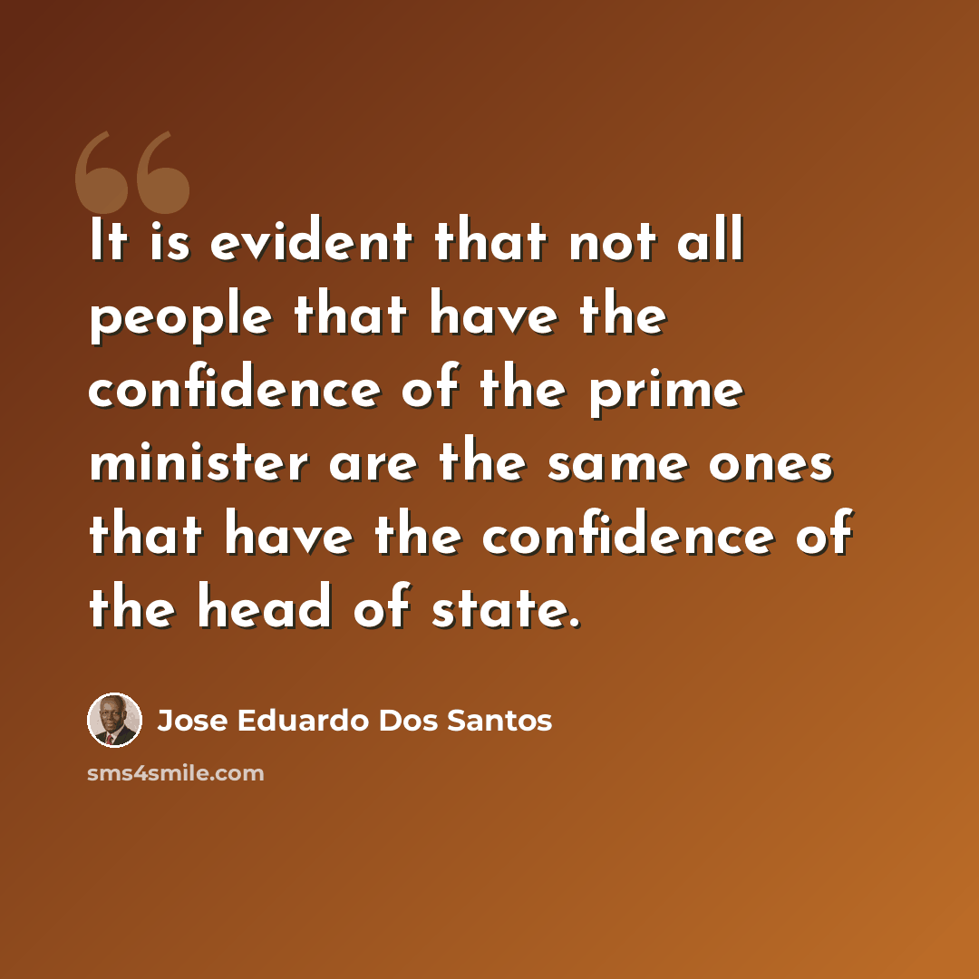 “It is evident that not all people that have the confidence of the prime minister are the same ones that have the confidence of the head of state.” quote by Jose Eduardo Dos Santos