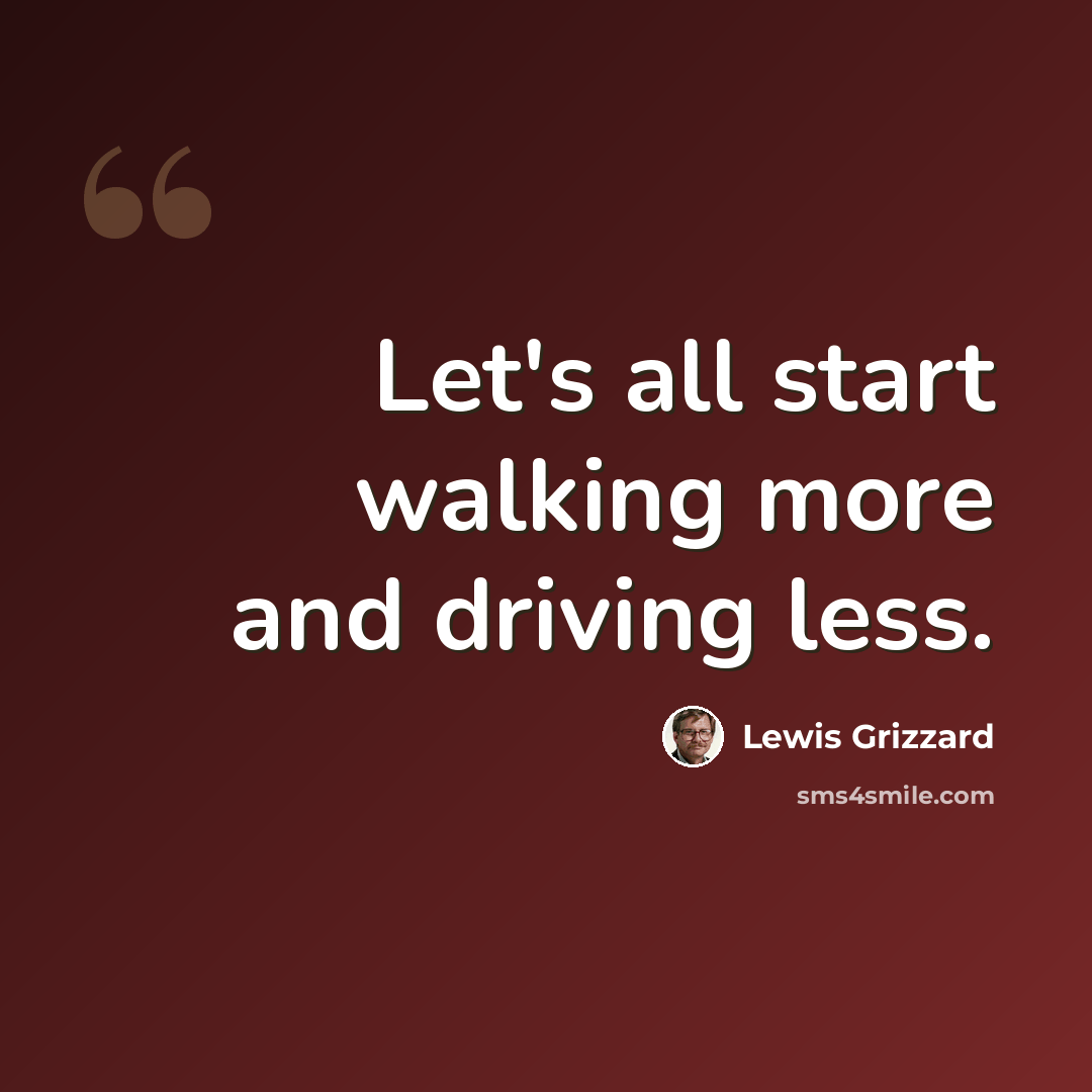 “Let's all start walking more and driving less.” quote by Lewis Grizzard